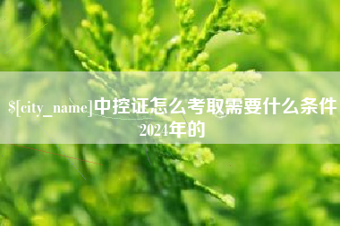 呼和浩特中控证怎么考取需要什么条件2024年的