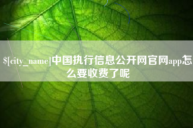呼和浩特中国执行信息公开网官网app怎么要收费了呢