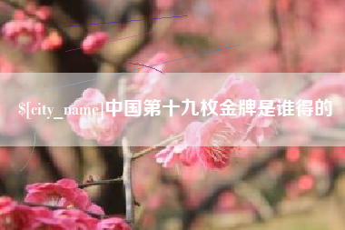 呼和浩特中国第十九枚金牌是谁得的