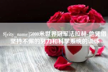 呼和浩特5000米世界冠军法拉赫-他凭借坚持不懈的努力和科学系统的训练