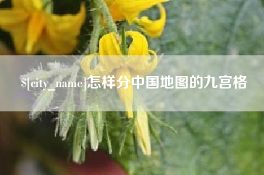 呼和浩特怎样分中国地图的九宫格