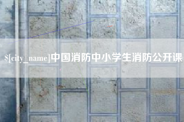 呼和浩特中国消防中小学生消防公开课