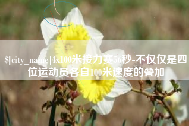呼和浩特4x100米接力赛56秒-不仅仅是四位运动员各自100米速度的叠加