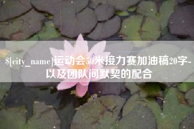 呼和浩特运动会50米接力赛加油稿20字-以及团队间默契的配合