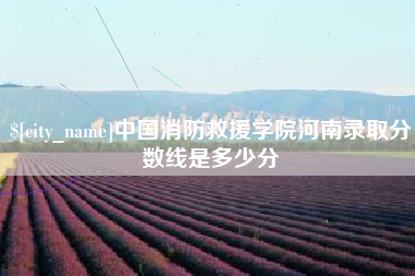 呼和浩特中国消防救援学院河南录取分数线是多少分