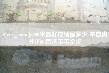 呼和浩特5000米最好成绩是多少-来自贵州的00后选手毛金虎