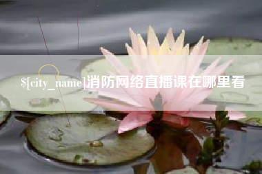 呼和浩特消防网络直播课在哪里看