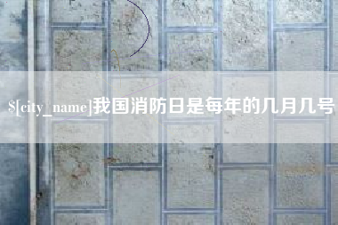 呼和浩特我国消防日是每年的几月几号