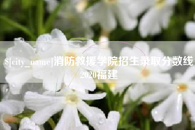 呼和浩特消防救援学院招生录取分数线2020福建