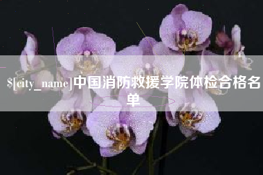呼和浩特中国消防救援学院体检合格名单