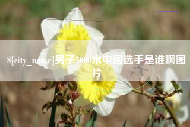 呼和浩特男子5000米中国选手是谁啊图片