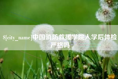呼和浩特中国消防救援学院入学后体检严格吗