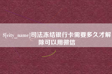 呼和浩特司法冻结银行卡需要多久才解除可以用微信