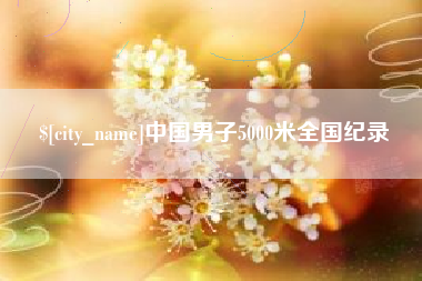 呼和浩特中国男子5000米全国纪录