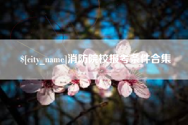 呼和浩特消防院校报考条件合集